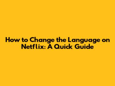 How to Change the Language on Netflix: A Quick Guide
