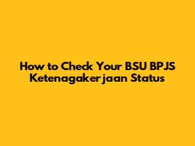 How to Check Your BSU BPJS Ketenagakerjaan Status