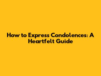 How to Express Condolences: A Heartfelt Guide