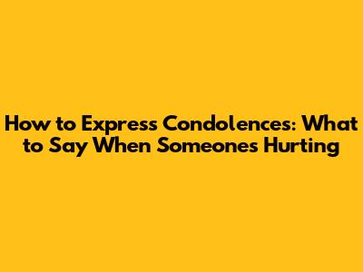 How to Express Condolences: What to Say When Someone's Hurting