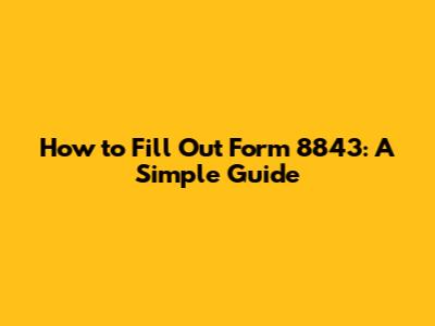 How to Fill Out Form 8843: A Simple Guide