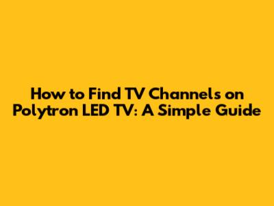 How to Find TV Channels on Polytron LED TV: A Simple Guide
