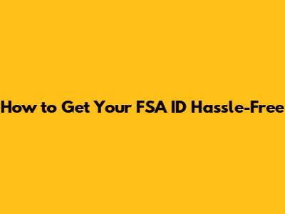 How to Get Your FSA ID Hassle-Free