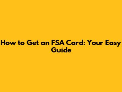 How to Get an FSA Card: Your Easy Guide