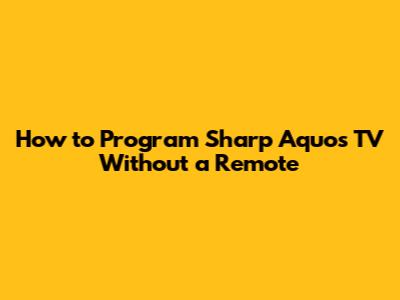 How to Program Sharp Aquos TV Without a Remote