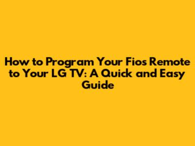 How to Program Your Fios Remote to Your LG TV: A Quick and Easy Guide