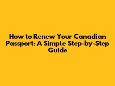 How to Renew Your Canadian Passport: A Simple Step-by-Step Guide