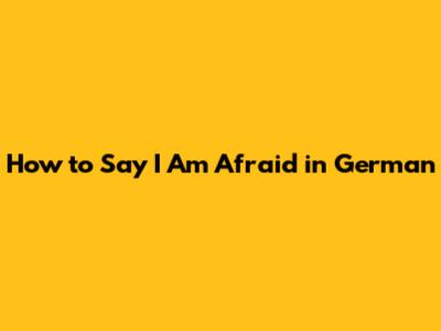 How to Say "I Am Afraid" in German