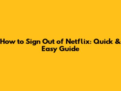 How to Sign Out of Netflix: Quick & Easy Guide