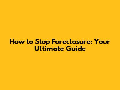 How to Stop Foreclosure: Your Ultimate Guide