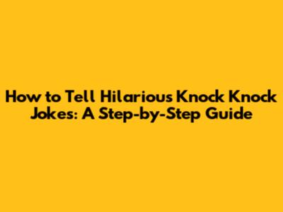 How to Tell Hilarious Knock Knock Jokes: A Step-by-Step Guide