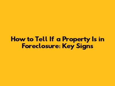 How to Tell If a Property Is in Foreclosure: Key Signs