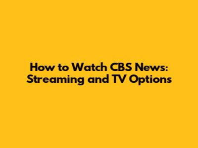 How to Watch CBS News: Streaming and TV Options