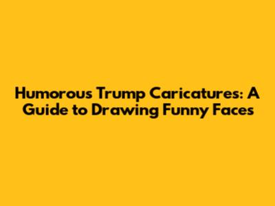 Humorous Trump Caricatures: A Guide to Drawing Funny Faces