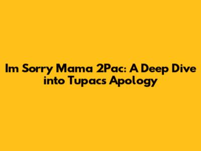 I'm Sorry Mama 2Pac: A Deep Dive into Tupac's Apology