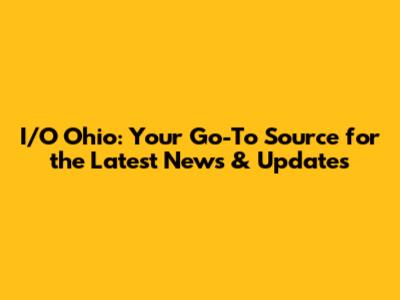 I/O Ohio: Your Go-To Source for the Latest News & Updates