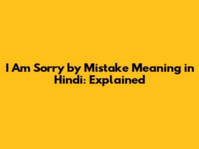 I Am Sorry by Mistake Meaning in Hindi: Explained