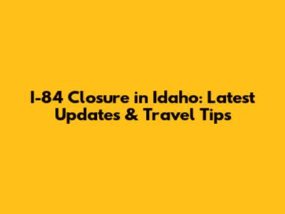 I-84 Closure in Idaho: Latest Updates & Travel Tips