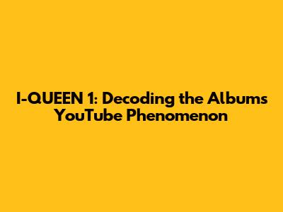 I-QUEEN 1: Decoding the Album's YouTube Phenomenon