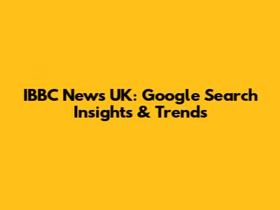 IBBC News UK: Google Search Insights & Trends