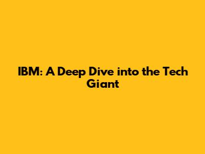 IBM: A Deep Dive into the Tech Giant