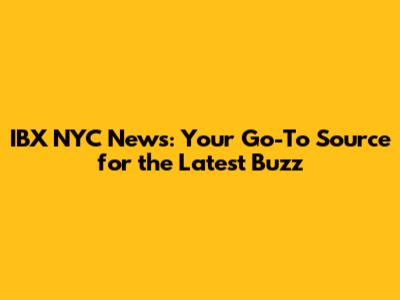IBX NYC News: Your Go-To Source for the Latest Buzz