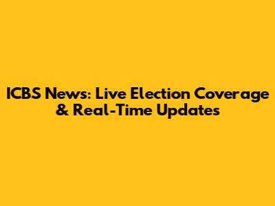 ICBS News: Live Election Coverage & Real-Time Updates