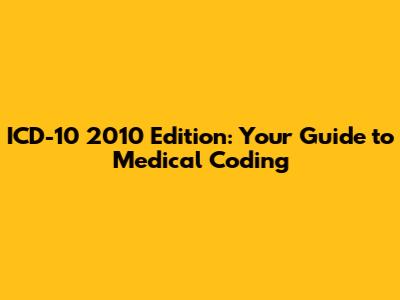 ICD-10 2010 Edition: Your Guide to Medical Coding