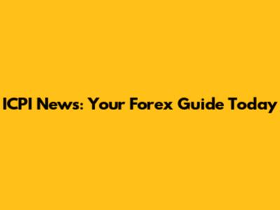 ICPI News: Your Forex Guide Today