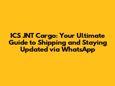 ICS JNT Cargo: Your Ultimate Guide to Shipping and Staying Updated via WhatsApp