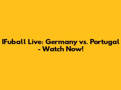 IFuball Live: Germany vs. Portugal - Watch Now!