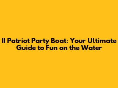 II Patriot Party Boat: Your Ultimate Guide to Fun on the Water