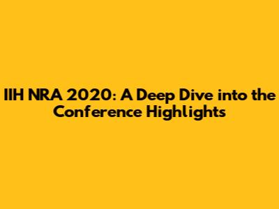 IIH NRA 2020: A Deep Dive into the Conference Highlights