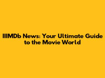 IIIMDb News: Your Ultimate Guide to the Movie World