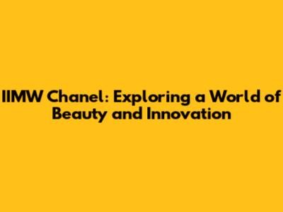 IIMW Chanel: Exploring a World of Beauty and Innovation