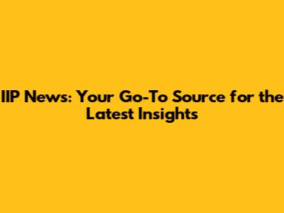 IIP News: Your Go-To Source for the Latest Insights