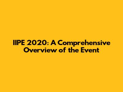 IIPE 2020: A Comprehensive Overview of the Event