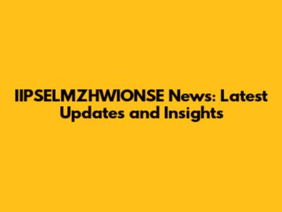 IIPSELMZHWIONSE News: Latest Updates and Insights