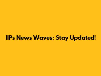 IIPs News Waves: Stay Updated!
