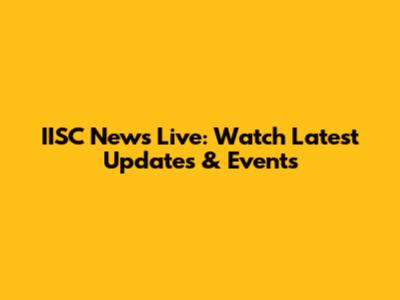 IISC News Live: Watch Latest Updates & Events