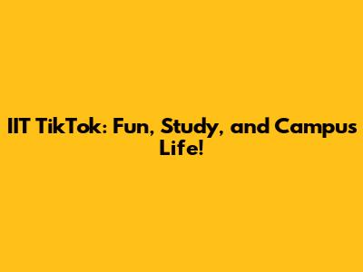 IIT TikTok: Fun, Study, and Campus Life!