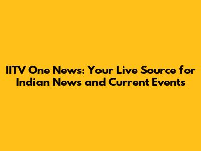 IITV One News: Your Live Source for Indian News and Current Events