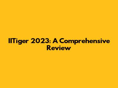 IITiger 2023: A Comprehensive Review
