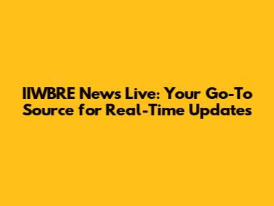 IIWBRE News Live: Your Go-To Source for Real-Time Updates