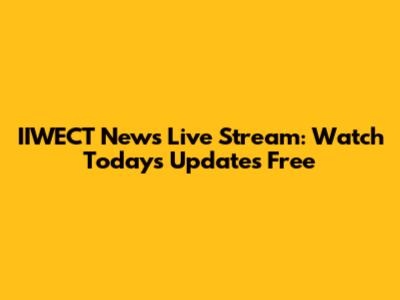 IIWECT News Live Stream: Watch Today's Updates Free