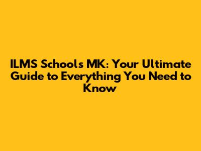 ILMS Schools MK: Your Ultimate Guide to Everything You Need to Know