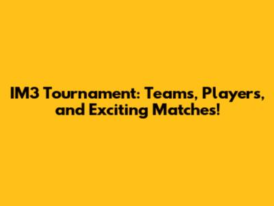 IM3 Tournament: Teams, Players, and Exciting Matches!
