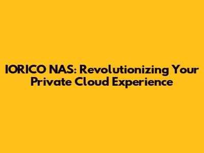 IORICO NAS: Revolutionizing Your Private Cloud Experience