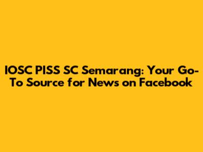 IOSC PISS SC Semarang: Your Go-To Source for News on Facebook