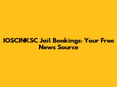 IOSCINKSC Jail Bookings: Your Free News Source